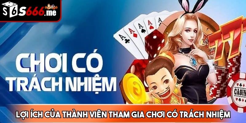 Chơi có trách nhiệm mang lại nhiều lợi ích thiết thực cho cược thủ